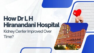 How Dr L H Hiranandani Hospital Kidney Center Improved Over Time?