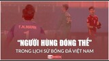 Quế Ngọc Hải, Nhâm Mạnh Dũng, Trần Liêm Điều: “NGƯỜI HÙNG ĐÓNG THẾ” trong lịch sử bóng đá Việt Nam