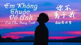 [Vietsub] Em không thuộc về anh - Eric Chu Hưng Triết || Eric周兴哲 - 你不属于我