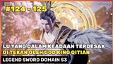 SIAPA YANG AKAN MENOLONG LU YANG 🔥‼️ - ALUR CERITA DONGHUA LEGEND SWORD DOMAIN S3 EPS 124 - 125