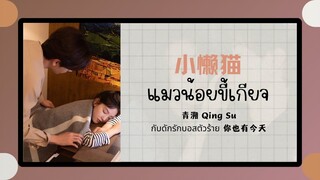 (แปลไทย/พินอิน) แมวน้อยขี้เกียจ 小懒猫 -青溯 Qing Su 《กับดักรักบอสตัวร้าย 你也有今天》ost.