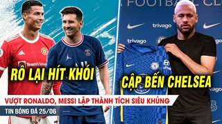 BẢN TIN 25/6| Lập thành tích KHỦNG, Messi lại cho Ronaldo ngửi khói; Chelsea háo hức ký Neymar