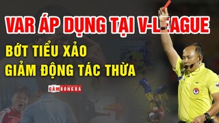 VAR áp dụng tại V-League | Bớt tiểu xảo và giúp ĐT Việt Nam thích nghi với đẳng cấp Châu Lục