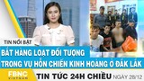 Tin tức 24h chiều 28/12 | Bắt hàng loạt đối tượng trong vụ hỗn chiến kinh hoàng ở Đắk Lắk | FBNC