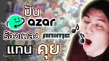 ปั่น Azar ร้องเพลง Anime แทนคุย