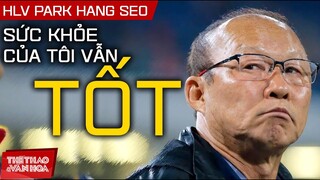 HLV Park Hang Seo: Tôi chẳng hề có bệnh tật gì, sức khỏe vẫn tốt | PHỎNG VẤN ĐỘC QUYỀN TỪ HÀN QUỐC