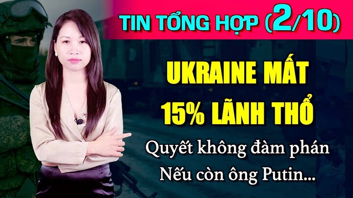 Tin Tổng Hợp (2/10): Ukraine mất 15% lãnh thổ, quyết không đàm phán nếu ông Putin còn tổng thống