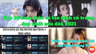 🔥BXH Top nam thần có tạo hình cổ trang đẹp nhất nửa đầu 2021,Bảng giá trị thương mại, Diễn xuất...