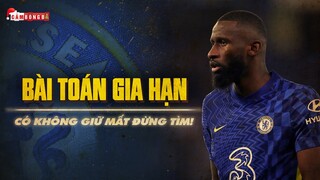 CHELSEA VÀ BÀI TOÁN GIA HẠN VỚI ANTONIO RUDIGER | CÓ KHÔNG GIỮ MẤT ĐỪNG TÌM!