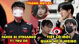 Update LMHT: Streamer T1 ăn gạch vì "trù ẻo" faker, Tiết lộ mối quan hệ của Weibo, Thánh nữ hóa Zed