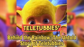 Behind the Rainbow: The Untold Story of Teletubbies its darker than you think..