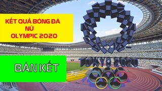 KẾT QUẢ BÓNG ĐÁ OLYMPIC TOKYO 2020 VÒNG BÁN KẾT MÔN BÓNG ĐÁ NỮ