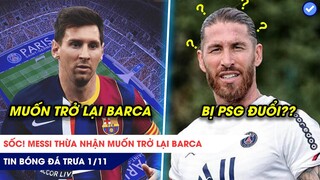 TIN BÓNG ĐÁ TRƯA 1/11: SỐC! Messi thừa nhận muốn TRỞ LẠI Barca, Ramos có thể bị PSG đuổi?