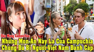 Dân Mạng Campuchia Nhận Vơ: Các Món Ăn Việt Nam Đều Có Nguồn Gốc Từ Campuchia Và Cái Kết
