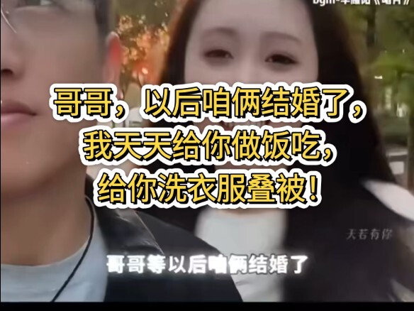 哥哥，以后咱俩结婚了，我天天给你做饭吃，给你洗衣服叠被！