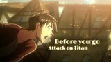 Attack on Titan シ『AMV』- Before you go