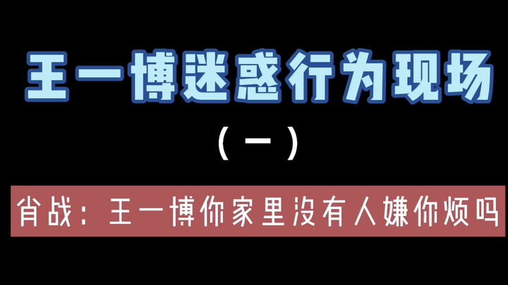 【博君一肖】肖战：王一博你家里没有人嫌你烦吗？