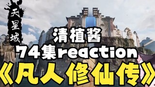 【凡人修仙传-清植酱74集reaction】:我超喜欢这一集！天星城真的太震撼了！