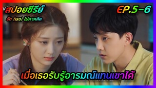 เมื่อเธอรับรู้อารมณ์แทนเขาได้ EP.5-6 [สปอยซีรีย์จีน] Love Unexpected รัก(เธอ)ไม่คาดคิด