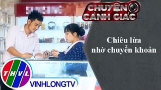 Chiêu lừa nhờ chuyển khoản | Chuyện cảnh giác