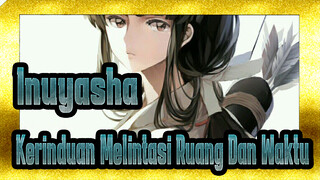 [ Inuyasha | Edit Campuran]Kerinduan Melintasi Ruang Dan Waktu