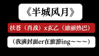 “你以后会……喜欢我吗？”【半城风月】【肖战x迪丽热巴·扶苍x玄乙】小说剪辑