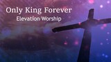 Only King Forever-Elevation Worship Lyrics