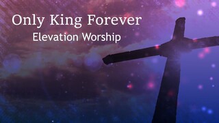 Only King Forever-Elevation Worship Lyrics