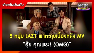 5 หนุ่ม LAZ1 พาตะลุยเบื้องหลัง MV “อุ๊ย คุณพระ! (OMG)” | ข่าววันบันเทิง