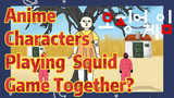 Anime Characters Playing Squid Game Together?