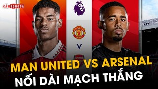 Nhận định MAN UNITED vs ARSENAL: Quyết tâm NỐI DÀI MẠCH THẮNG