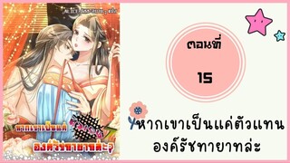 หากเขาเป็นแค่ตัวแทนองค์รัชทายาทล่ะ ตอนที่ 15