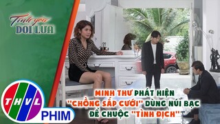 Minh Thư phát hiện "chồng sắp cưới" dùng núi bạc để chuộc "tình địch" | TÌNH YÊU DỐI LỪA - TẬP 18