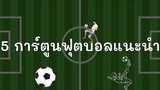 5 การ์ตูนฟุตบอลแนะนำ - Man Man Kao Do Kan | #การ์ตูน #ฟุตบอล