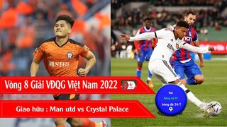 BẢNG XẾP HẠNG, KẾT QUẢ VÒNG 8 GIẢI VĐQG V LEAGUE 2022 I GIAO HỮU MU-CRYSTAL PALACE