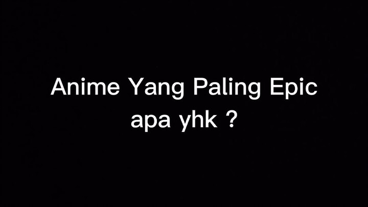 menurut kalian apa yahk, anime Yang Paling Epic ?