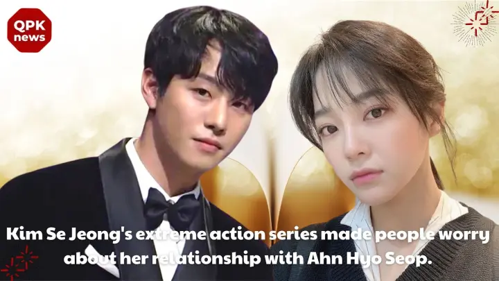 Kim Se Jeong's extreme action series made people worry about her relationship with Ahn Hyo Seop QPK
