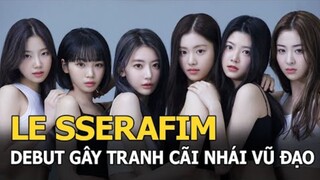 LE SSERAFIM debut gây tranh cãi: MV bị chê nhạt, nhái vũ đạo Lisa, hát tiếng Anh dở tệ!