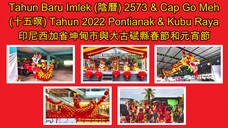 Tahun Baru Imlek (阴历) 2573 & Cap Go Meh (十五暝) Pontianak & Kubu Raya 2022 印尼西加省坤甸市与大古碔县春节和元宵节