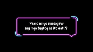 paano ninyo sinasayaw ang mga tugtog na ito dati??