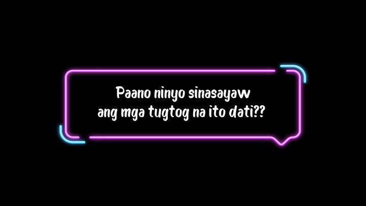 paano ninyo sinasayaw ang mga tugtog na ito dati??