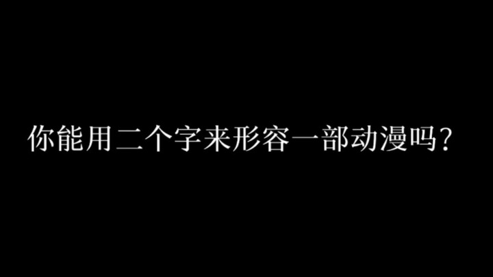 你能用二个字来形容动漫吗？我先来!