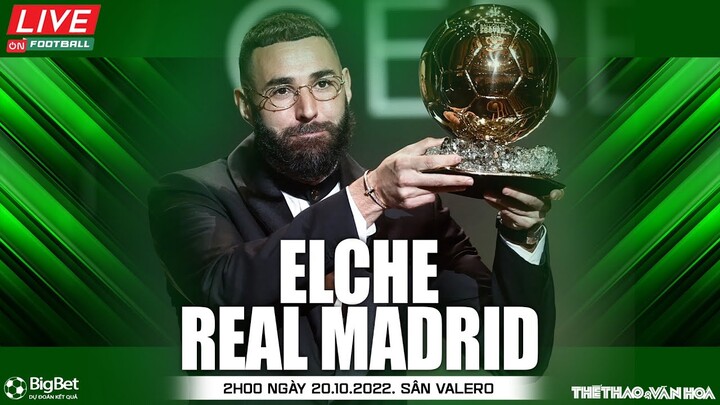 LA LIGA TÂY BAN NHA | Elche - Real Madrid (2h00 ngày 20/10) trực tiếp On Football. NHẬN ĐỊNH BÓNG ĐÁ