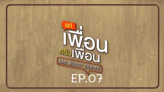 Bad Buddy แค่เพื่อน..ครับเพื่อน Ep.07