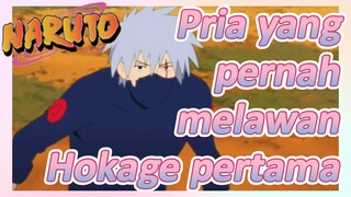 Pria yang pernah melawan Hokage pertama