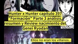 Hunter x Hunter capítulo 397 "Formación" Parte 3 análisis resumen Review nacimiento del Genei Ryodan