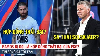 TIN BÓNG ĐÁ TỐI 17/9 | Ramos bị gọi là THẤT BẠI của PSG, Fans MU đòi SA THẢI Solskjaer vì Zidane?