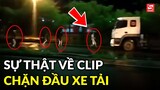 Sự thật về clip nhóm người chặn đầu xe tải trên mạng xã hội