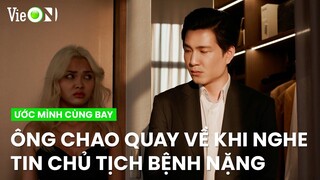 Ông Chao quay về khi nghe tin chủ tịch Wang bệnh nặng | Ước Mình Cùng Bay