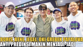 BORIS, BENE, JEGEL, OKI BIKIN RUSUH PAPALOVA.. ANTI PREDIKSI GABUNG AGAK LAEN MAKIN MERESAHKAN